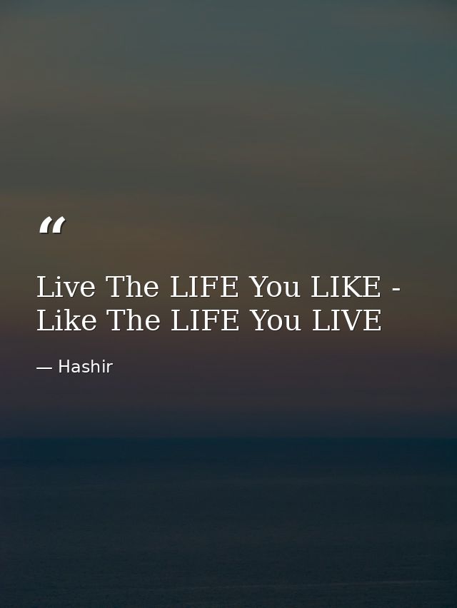 Live The LIFE You LIKE - Like The LIFE You LIVE — Hashir