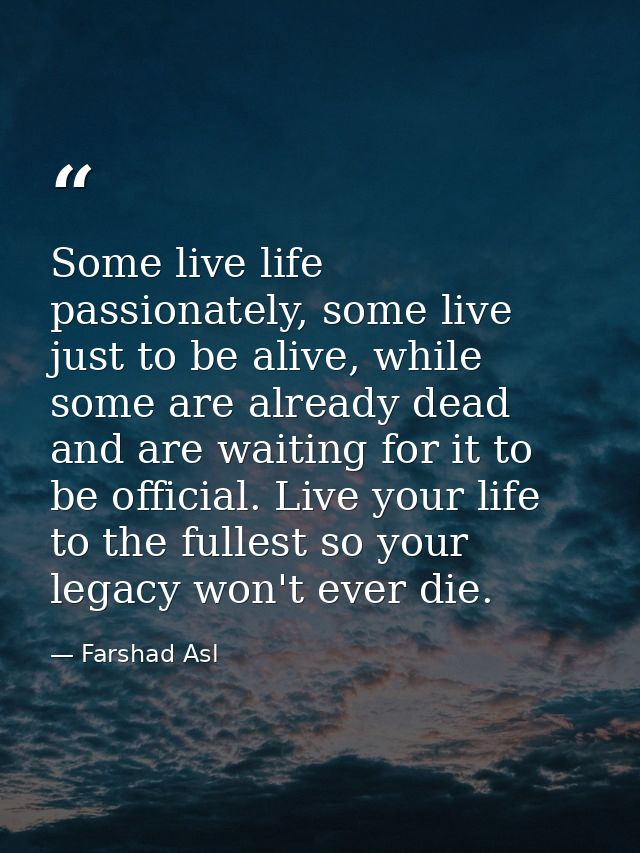 Some live life passionately, some live just to be alive, while some are already dead and are waiting for it to be offici — Farshad Asl
