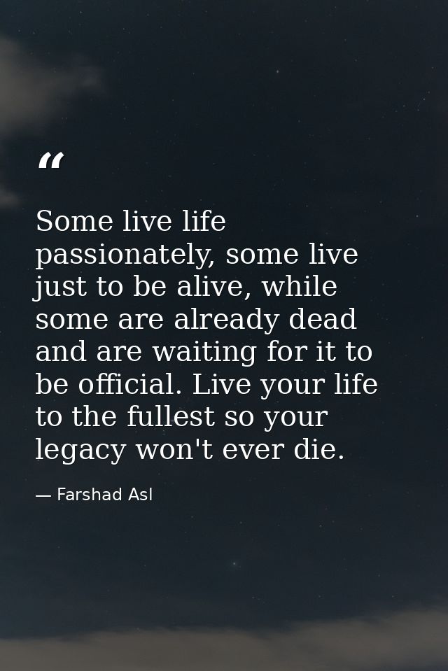 Some live life passionately, some live just to be alive, while some are already dead and are waiting for it to be offici — Farshad Asl