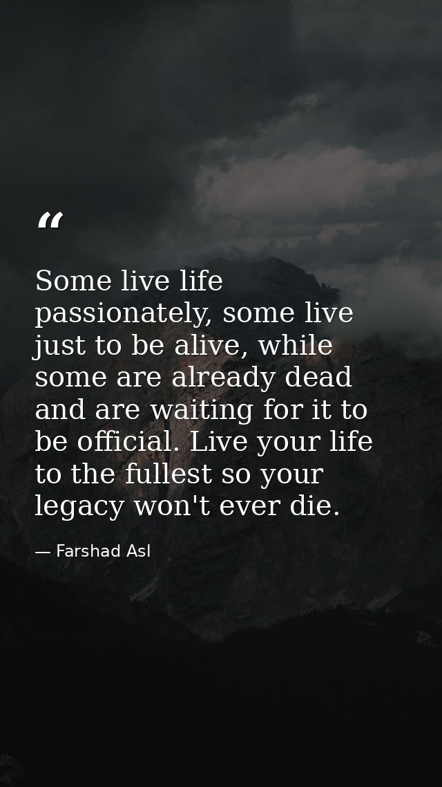 Some live life passionately, some live just to be alive, while some are already dead and are waiting for it to be offici — Farshad Asl