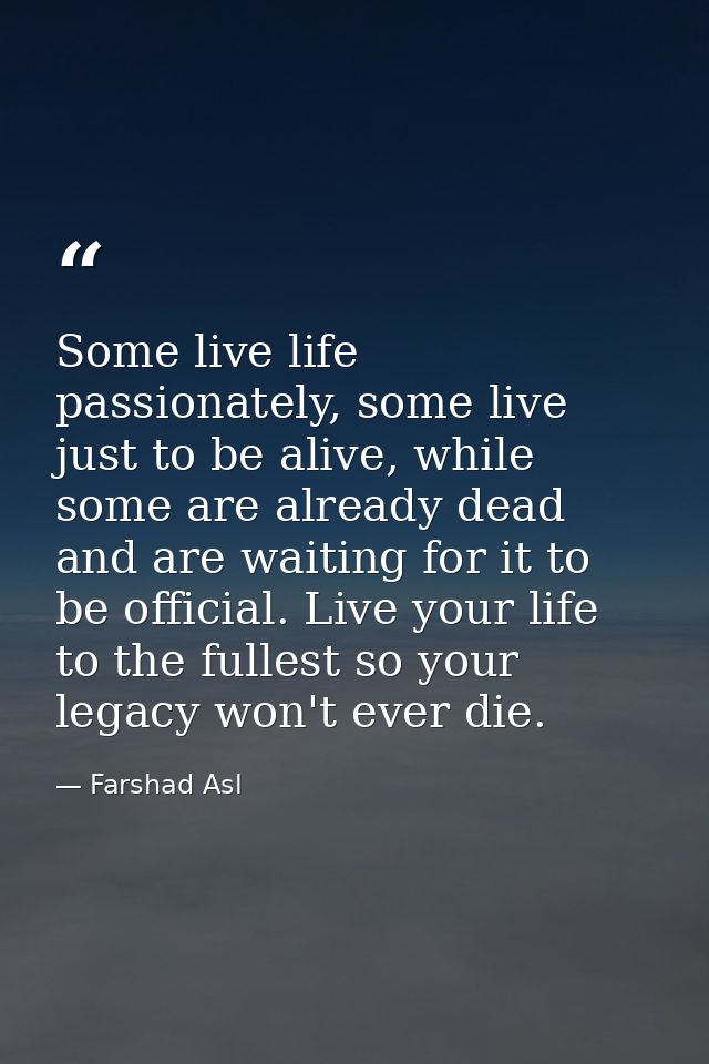 Some live life passionately, some live just to be alive, while some are already dead and are waiting for it to be offici — Farshad Asl