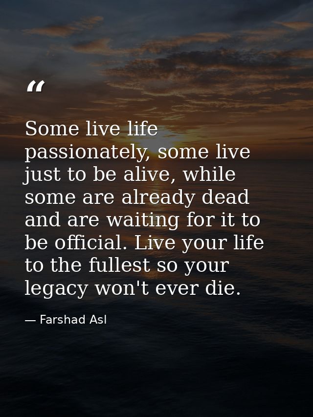 Some live life passionately, some live just to be alive, while some are already dead and are waiting for it to be offici — Farshad Asl