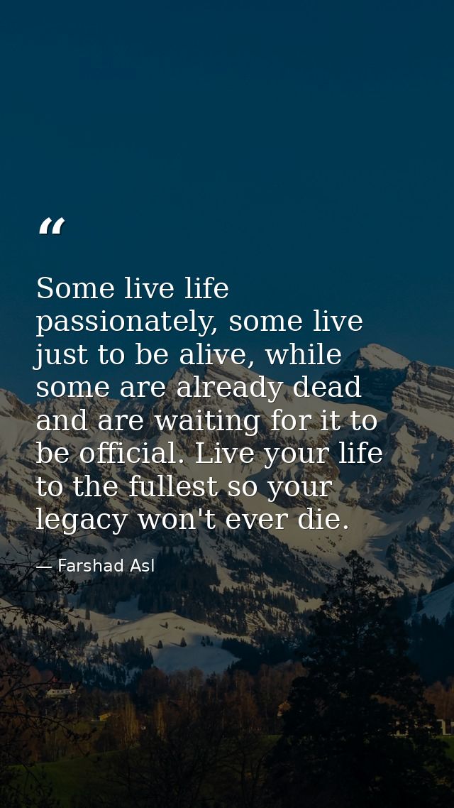 Some live life passionately, some live just to be alive, while some are already dead and are waiting for it to be offici — Farshad Asl