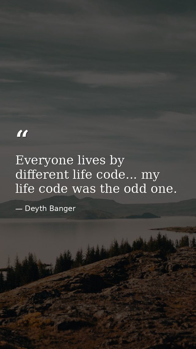 Everyone lives by different life code... my life code was the odd one. — Deyth Banger