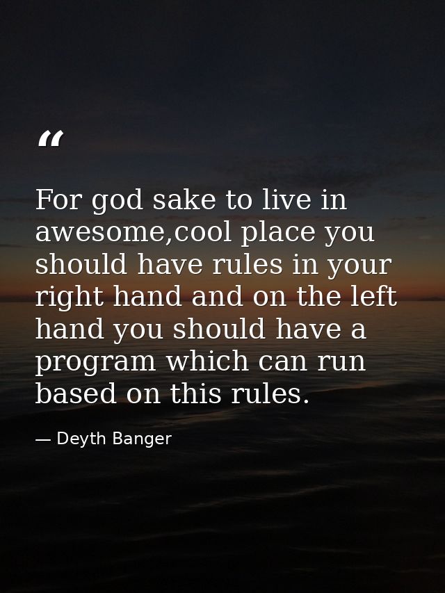 For god sake to live in awesome,cool place you should have rules in your right hand and on the left hand you should have — Deyth Banger