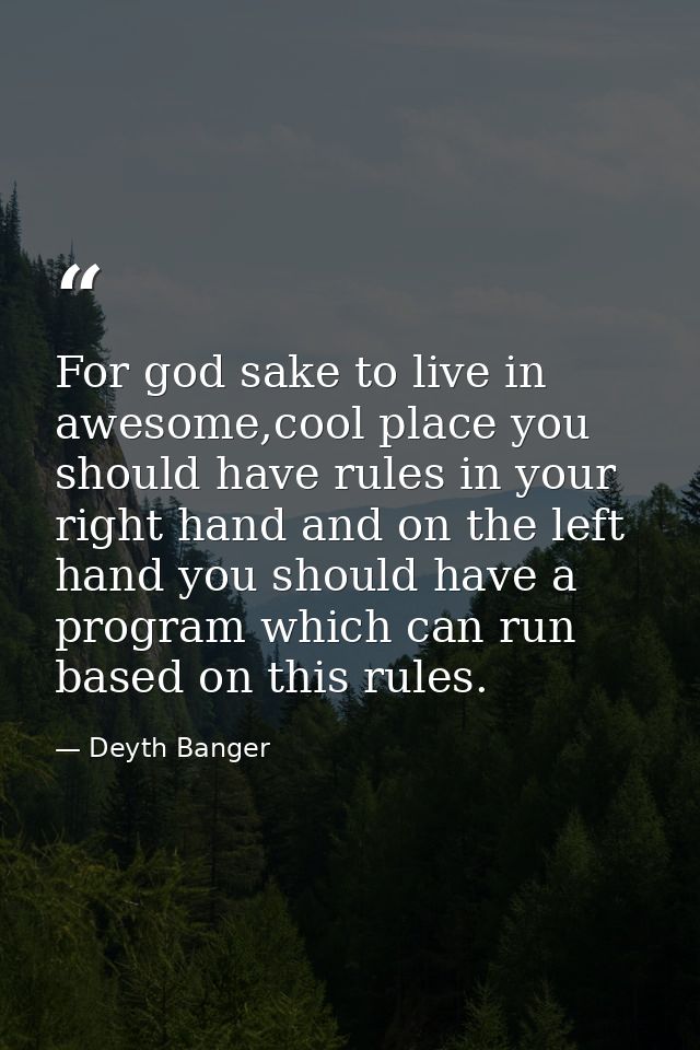 For god sake to live in awesome,cool place you should have rules in your right hand and on the left hand you should have — Deyth Banger