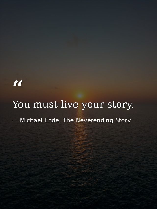 You must live your story. — Michael Ende, The Neverending Story