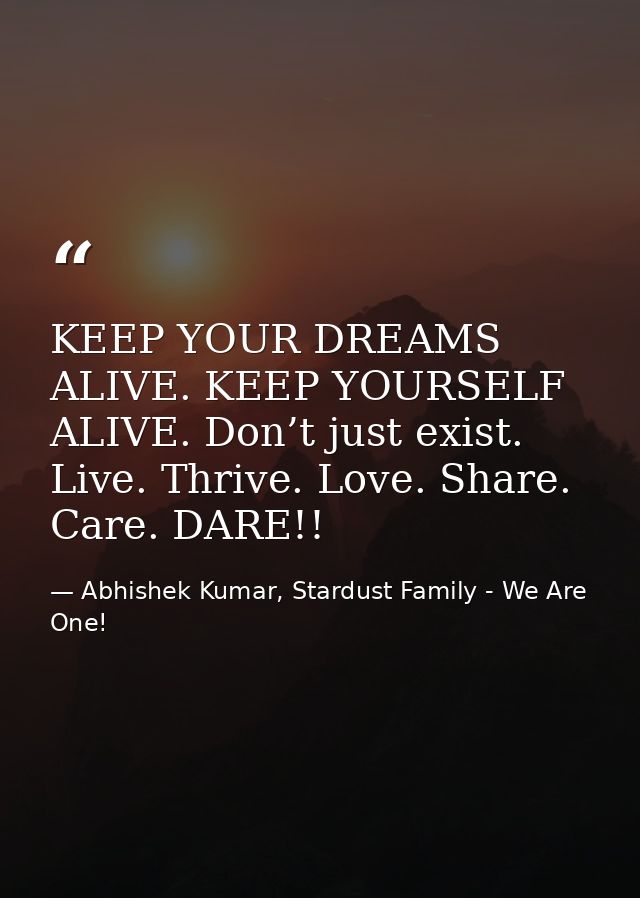 KEEP YOUR DREAMS ALIVE. KEEP YOURSELF ALIVE. Don’t just exist. Live. Thrive. Love. Share. Care. DARE!! — Abhishek Kumar, Stardust Family - We Are One!