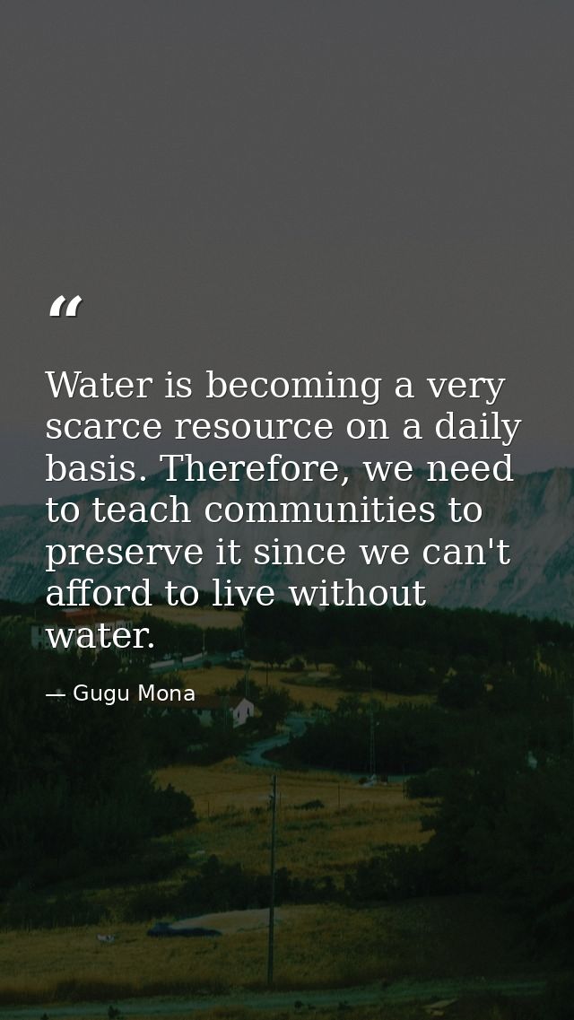 Water is becoming a very scarce resource on a daily basis. Therefore, we need to teach communities to preserve it since  — Gugu Mona