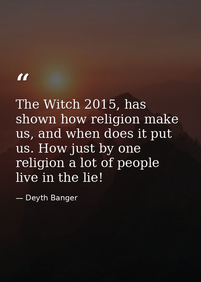 The Witch 2015, has shown how religion make us, and when does it put us. How just by one religion a lot of people live i — Deyth Banger