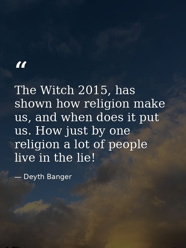 The Witch 2015, has shown how religion make us, and when does it put us. How just by one religion a lot of people live i — Deyth Banger