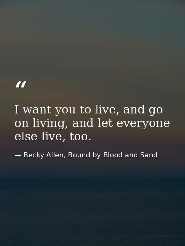 I want you to live, and go on living, and let everyone else live, too. — Becky Allen, Bound by Blood and Sand