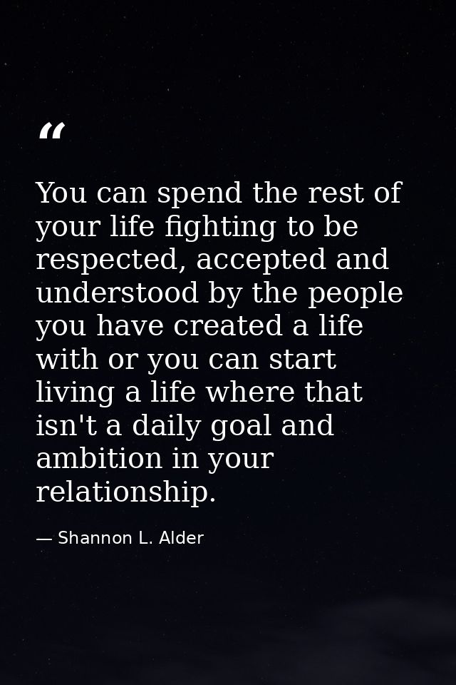 You can spend the rest of your life fighting to be respected, accepted and understood by the people you have created a l — Shannon L. Alder