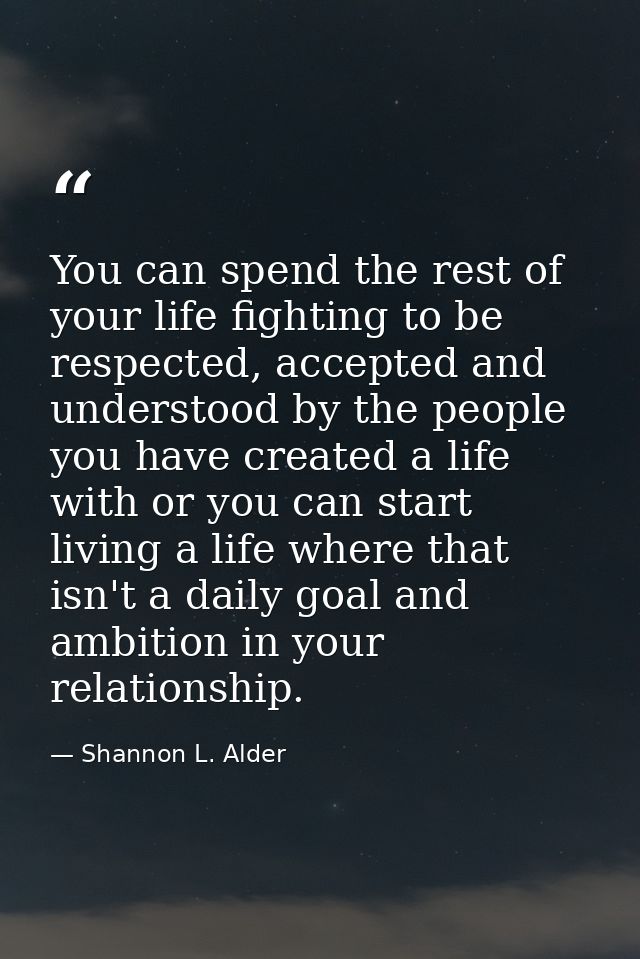 You can spend the rest of your life fighting to be respected, accepted and understood by the people you have created a l — Shannon L. Alder