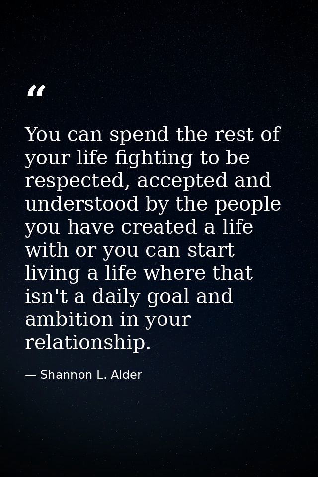 You can spend the rest of your life fighting to be respected, accepted and understood by the people you have created a l — Shannon L. Alder