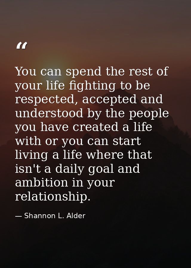 You can spend the rest of your life fighting to be respected, accepted and understood by the people you have created a l — Shannon L. Alder