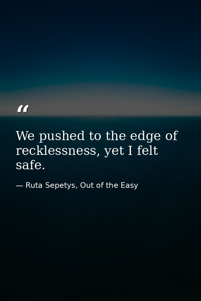 We pushed to the edge of recklessness, yet I felt safe. — Ruta Sepetys, Out of the Easy