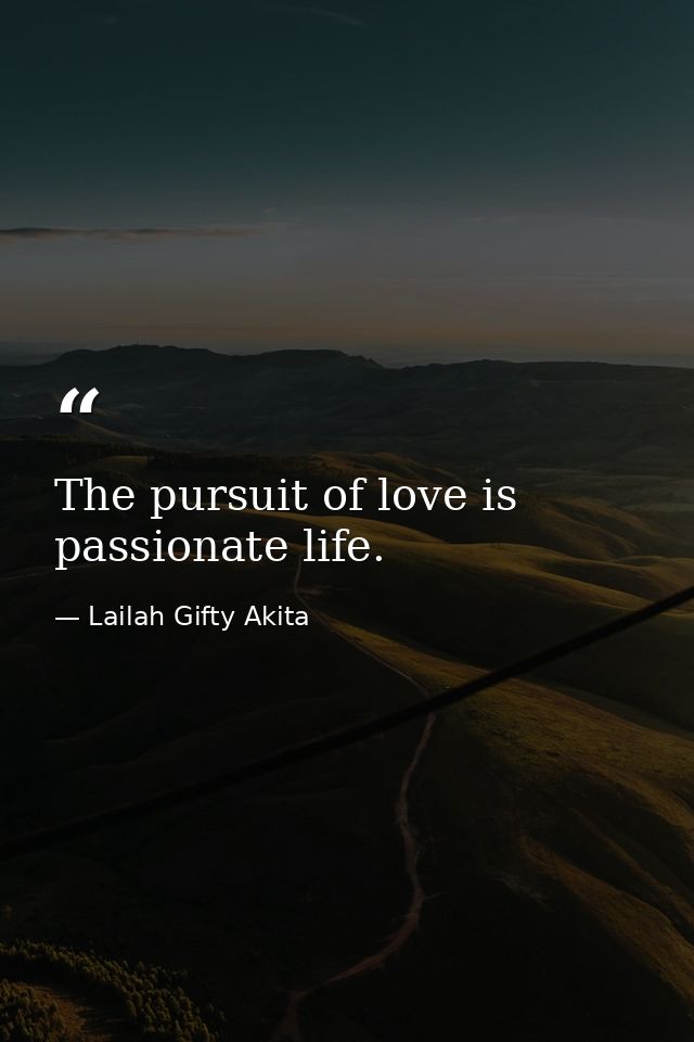 The pursuit of love is passionate life. — Lailah Gifty Akita