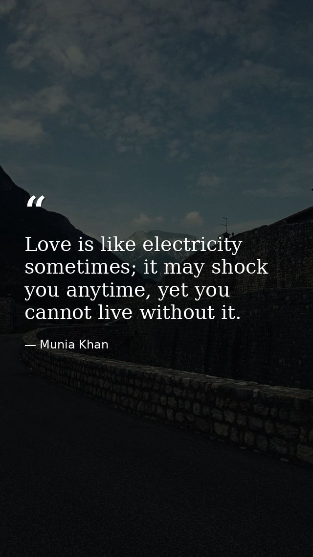 Love is like electricity sometimes; it may shock you anytime, yet you cannot live without it. — Munia Khan