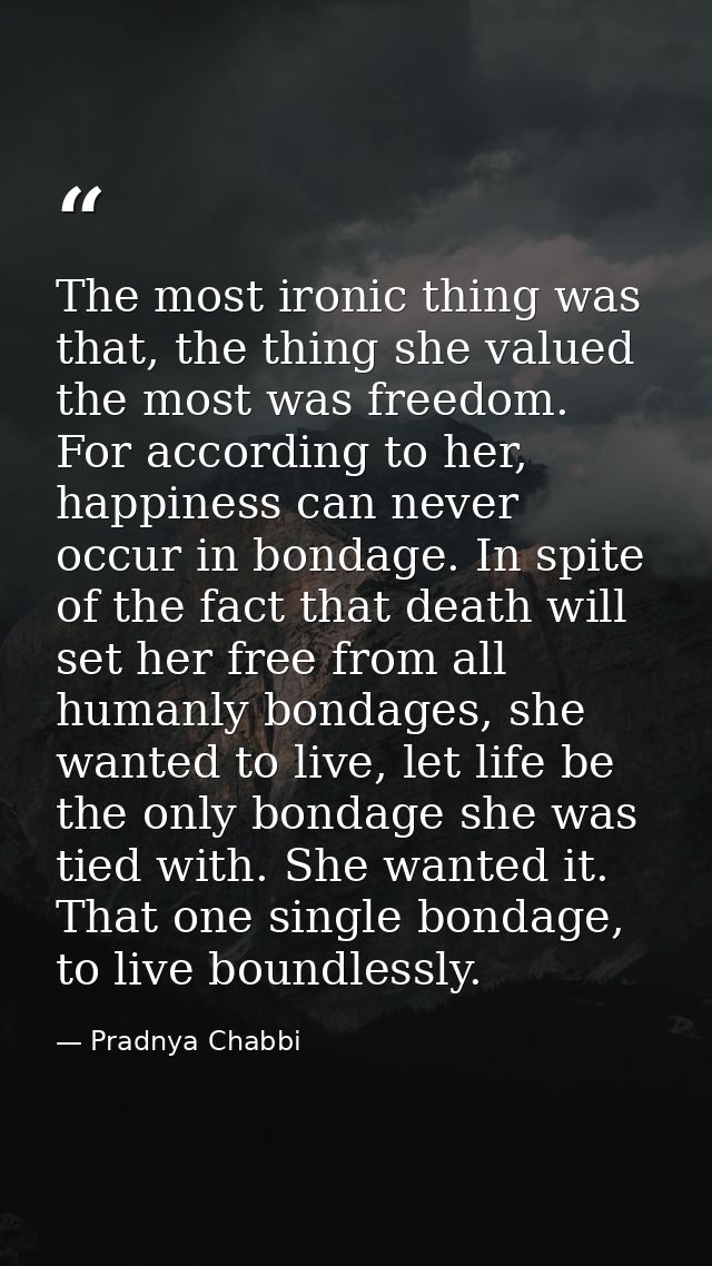 The most ironic thing was that, the thing she valued the most was freedom. For according to her, happiness can never occ — Pradnya Chabbi