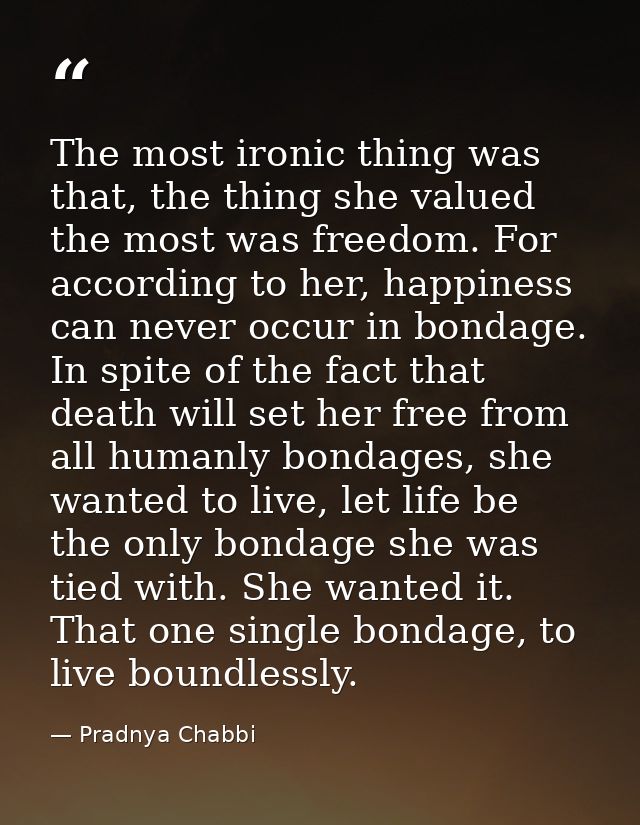 The most ironic thing was that, the thing she valued the most was freedom. For according to her, happiness can never occ — Pradnya Chabbi