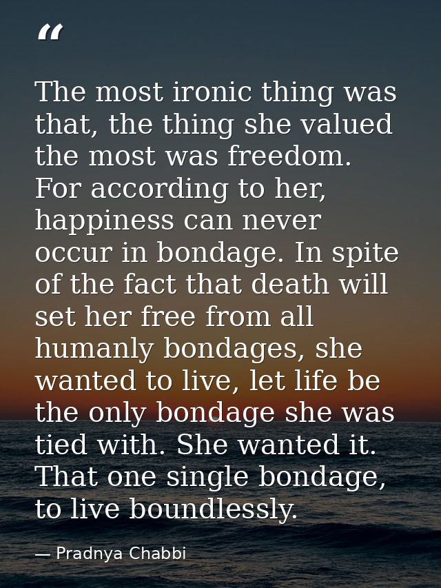 The most ironic thing was that, the thing she valued the most was freedom. For according to her, happiness can never occ — Pradnya Chabbi