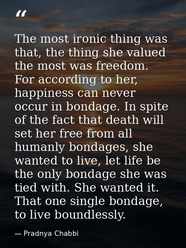 The most ironic thing was that, the thing she valued the most was freedom. For according to her, happiness can never occ — Pradnya Chabbi