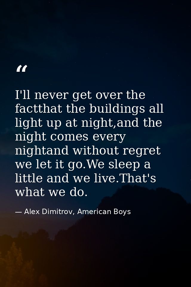 I'll never get over the factthat the buildings all light up at night,and the night comes every nightand without regret w — Alex Dimitrov, American Boys