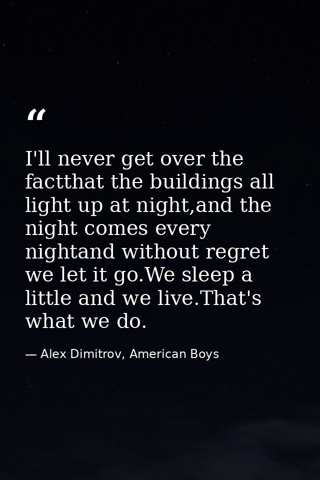 I'll never get over the factthat the buildings all light up at night,and the night comes every nightand without regret w — Alex Dimitrov, American Boys
