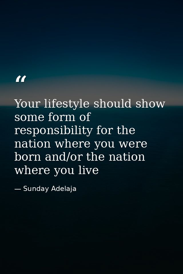 Your lifestyle should show some form of responsibility for the nation where you were born and/or the nation where you li — Sunday Adelaja