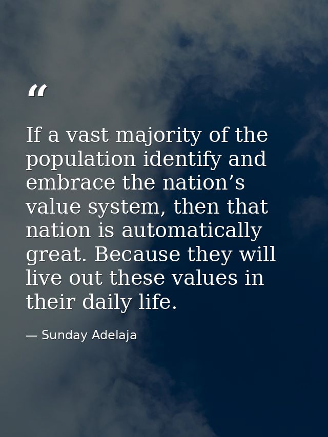 If a vast majority of the population identify and embrace the nation’s value system, then that nation is automatically g — Sunday Adelaja