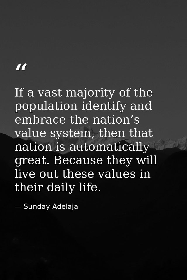 If a vast majority of the population identify and embrace the nation’s value system, then that nation is automatically g — Sunday Adelaja