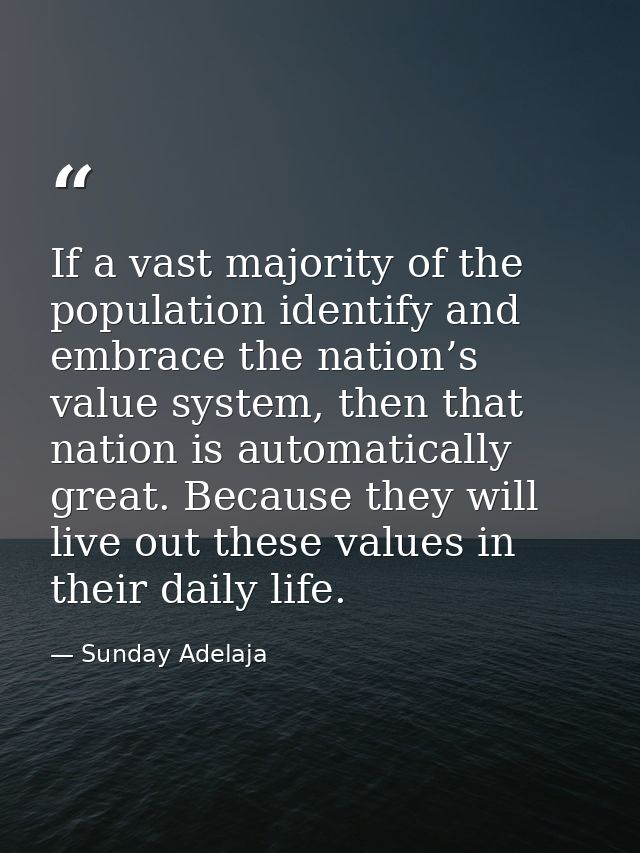If a vast majority of the population identify and embrace the nation’s value system, then that nation is automatically g — Sunday Adelaja