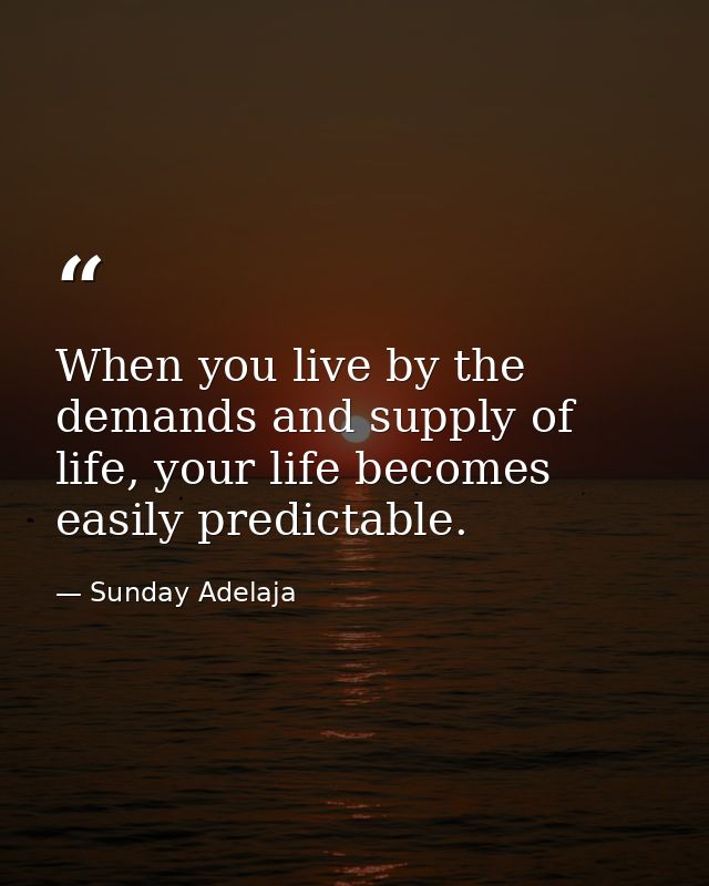 When you live by the demands and supply of life, your life becomes easily predictable. — Sunday Adelaja