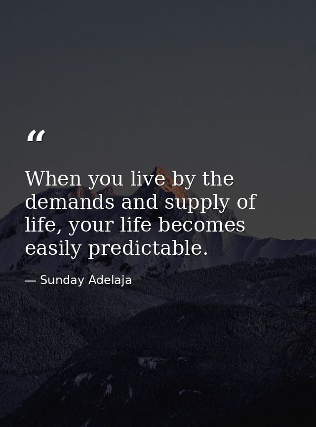 When you live by the demands and supply of life, your life becomes easily predictable. — Sunday Adelaja