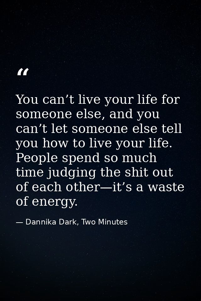 You can’t live your life for someone else, and you can’t let someone else tell you how to live your life. People spend s — Dannika Dark, Two Minutes