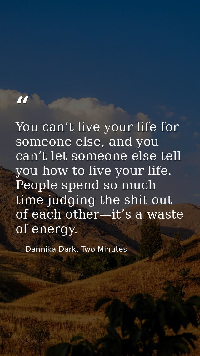 You can’t live your life for someone else, and you can’t let someone else tell you how to live your life. People spend s — Dannika Dark, Two Minutes