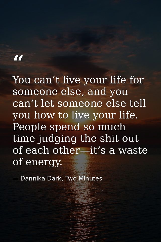 You can’t live your life for someone else, and you can’t let someone else tell you how to live your life. People spend s — Dannika Dark, Two Minutes