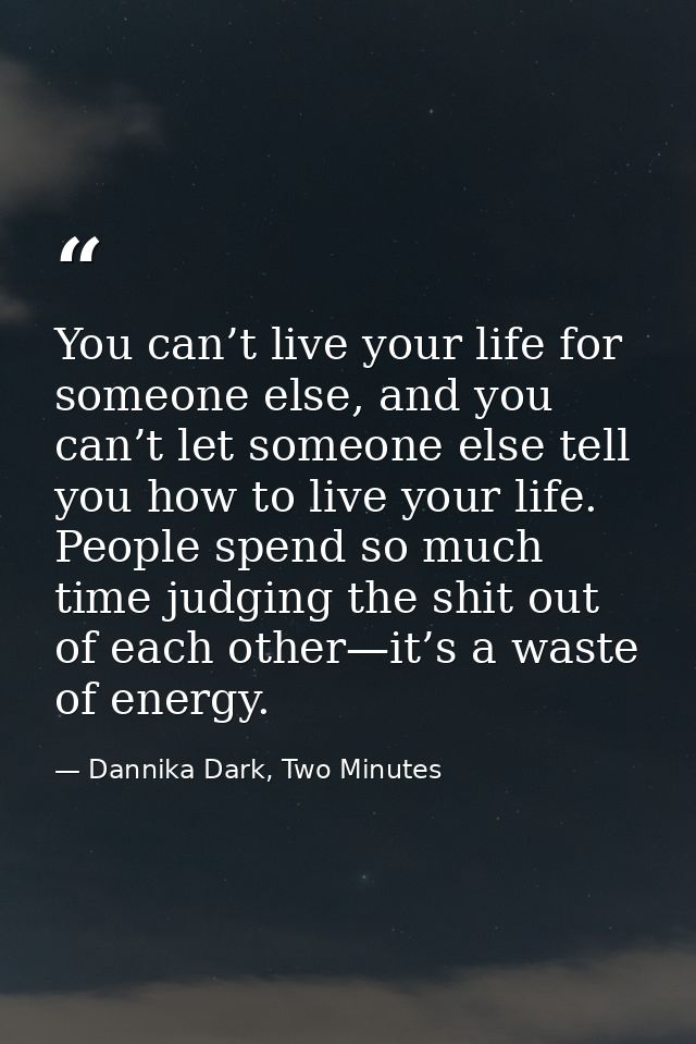 You can’t live your life for someone else, and you can’t let someone else tell you how to live your life. People spend s — Dannika Dark, Two Minutes