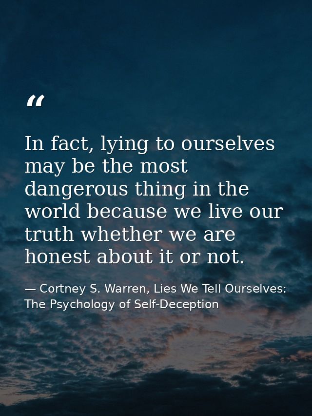 In fact, lying to ourselves may be the most dangerous thing in the world because we live our truth whether we are honest — Cortney S. Warren, Lies We Tell Ourselves: The Psychology of Self-Deception