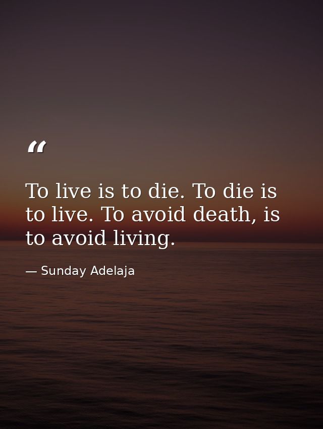 To live is to die. To die is to live. To avoid death, is to avoid living. — Sunday Adelaja