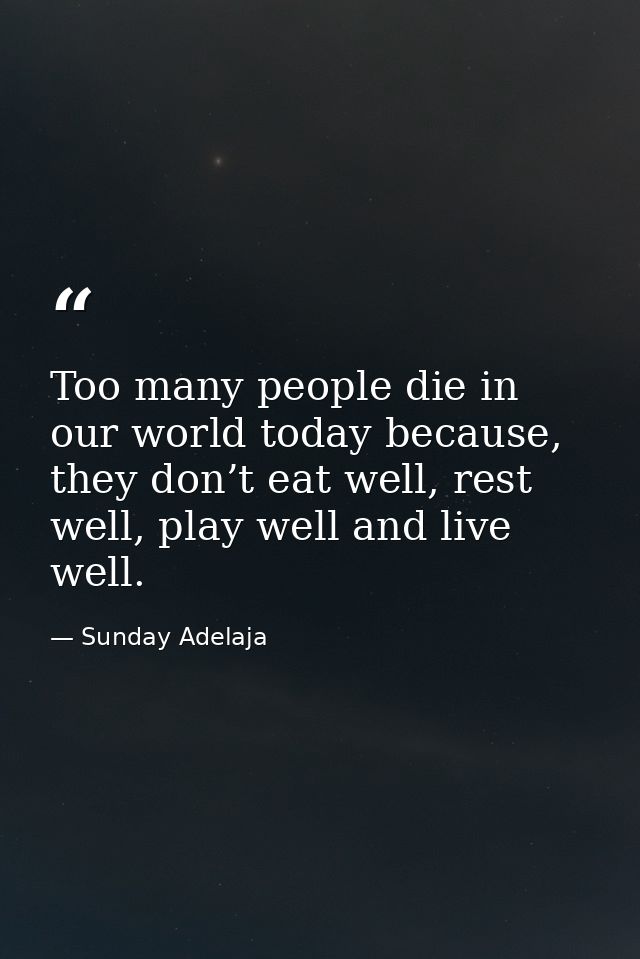 Too many people die in our world today because, they don’t eat well, rest well, play well and live well. — Sunday Adelaja