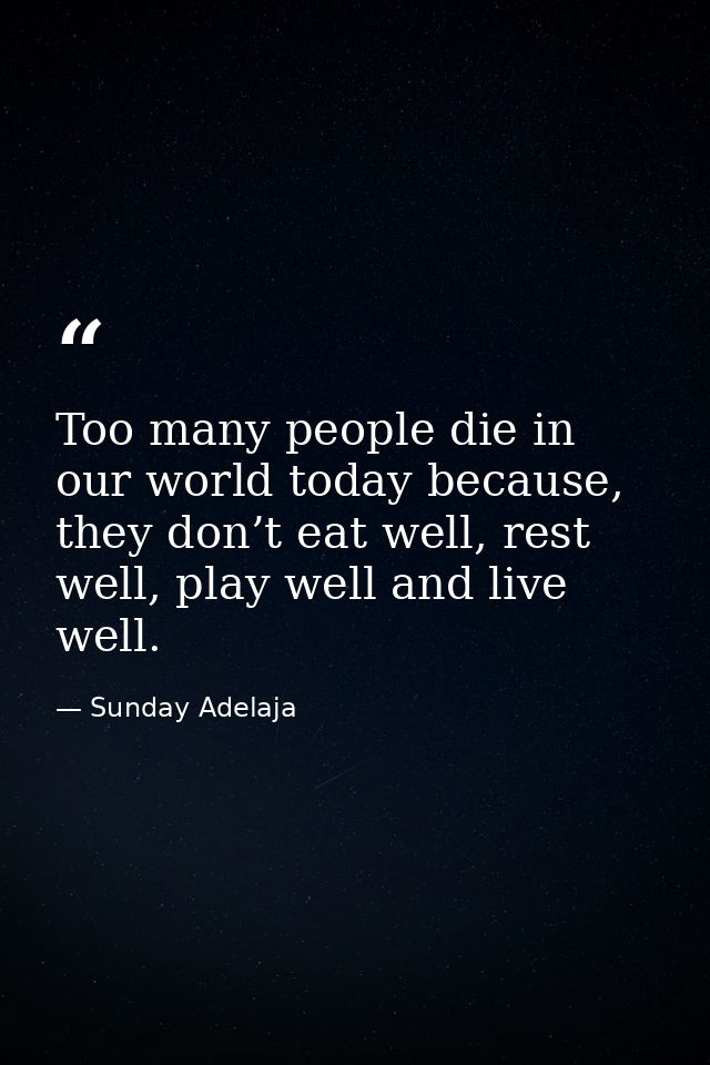 Too many people die in our world today because, they don’t eat well, rest well, play well and live well. — Sunday Adelaja