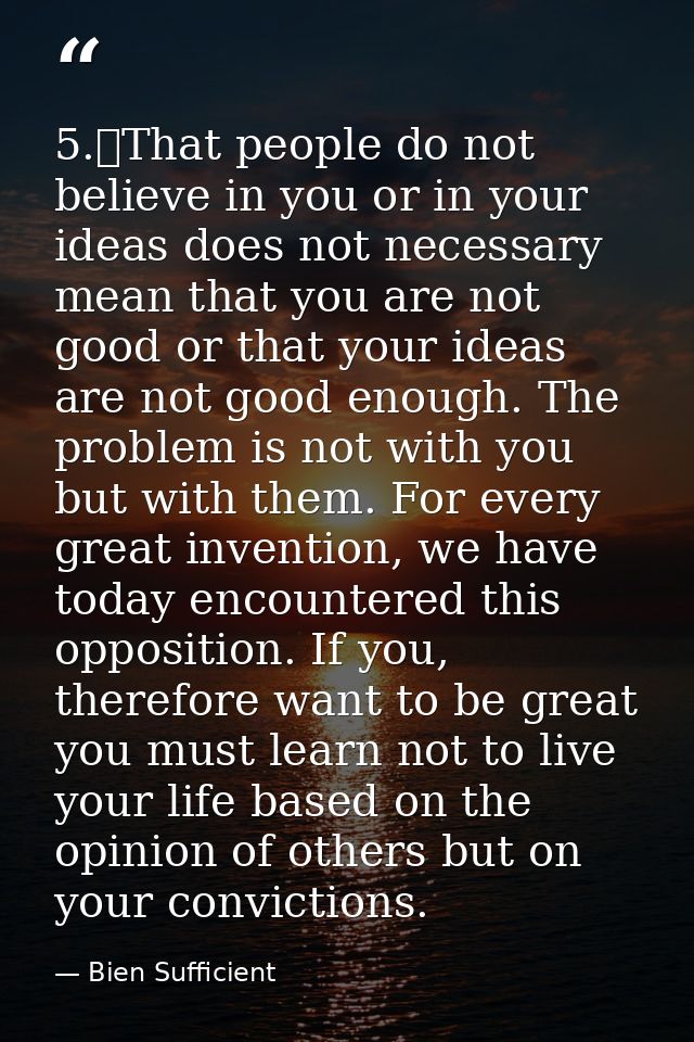 5.	That people do not believe in you or in your ideas does not necessary mean that you are not good or that your ideas a — Bien Sufficient