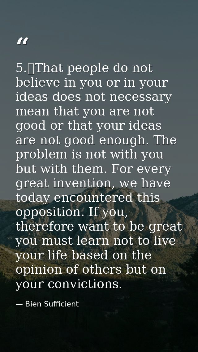 5.	That people do not believe in you or in your ideas does not necessary mean that you are not good or that your ideas a — Bien Sufficient