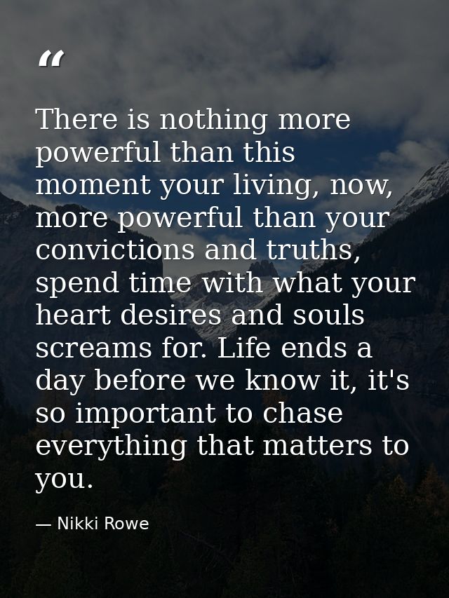There is nothing more powerful than this moment your living, now, more powerful than your convictions and truths, spend  — Nikki Rowe