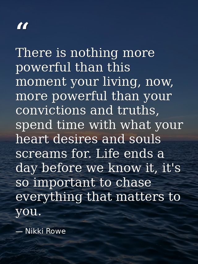 There is nothing more powerful than this moment your living, now, more powerful than your convictions and truths, spend  — Nikki Rowe