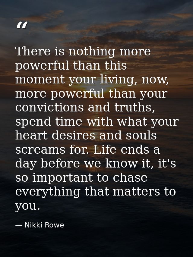 There is nothing more powerful than this moment your living, now, more powerful than your convictions and truths, spend  — Nikki Rowe