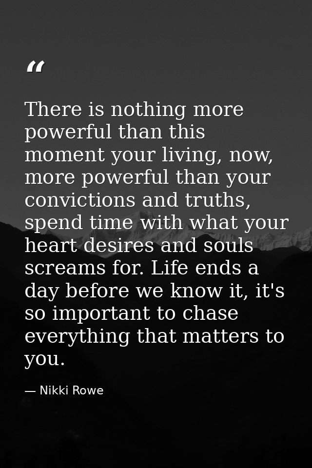 There is nothing more powerful than this moment your living, now, more powerful than your convictions and truths, spend  — Nikki Rowe