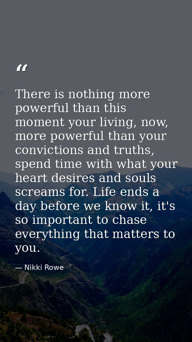 There is nothing more powerful than this moment your living, now, more powerful than your convictions and truths, spend  — Nikki Rowe